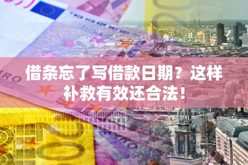 北京借条忘了写借款日期？这样补救有效还合法！