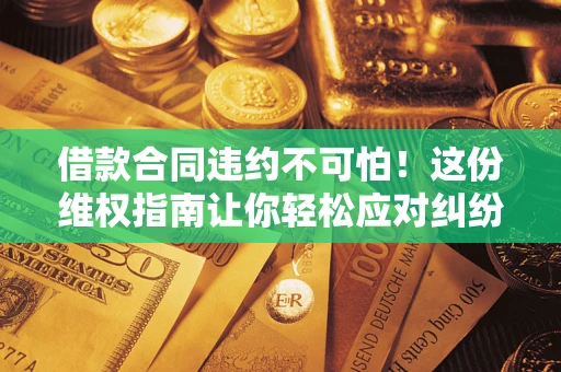 北京借款合同违约不可怕！这份维权指南让你轻松应对纠纷