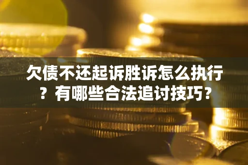 北京欠债不还起诉胜诉怎么执行？有哪些合法追讨技巧？
