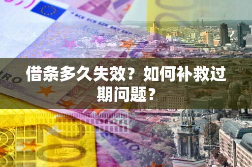 北京借条多久失效？如何补救过期问题？